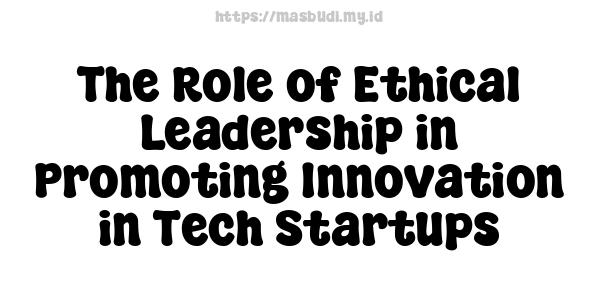 The Role of Ethical Leadership in Promoting Innovation in Tech Startups