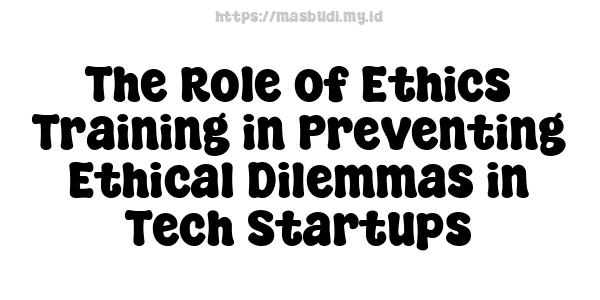 The Role of Ethics Training in Preventing Ethical Dilemmas in Tech Startups