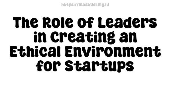 The Role of Leaders in Creating an Ethical Environment for Startups