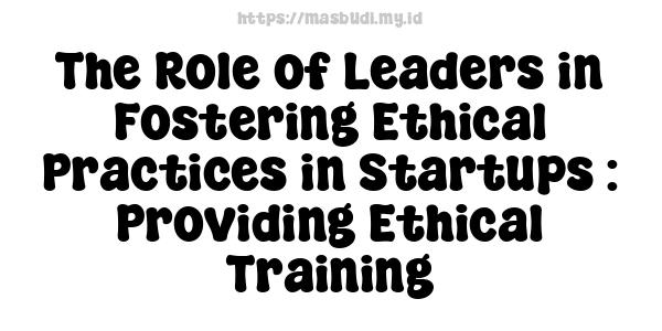 The Role of Leaders in Fostering Ethical Practices in Startups : Providing Ethical Training