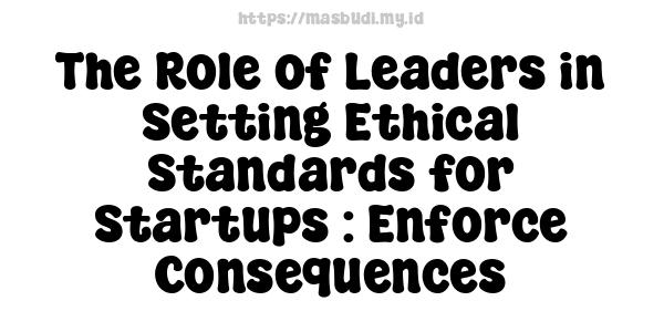 The Role of Leaders in Setting Ethical Standards for Startups : Enforce Consequences