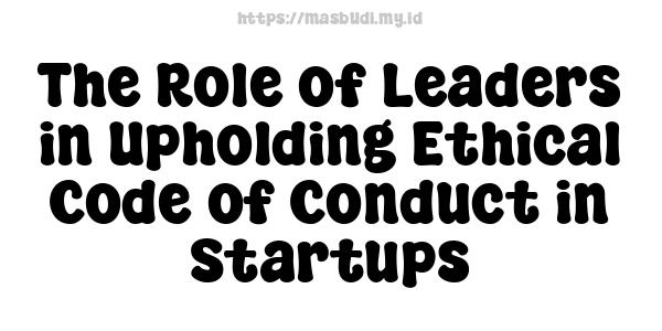 The Role of Leaders in Upholding Ethical Code of Conduct in Startups