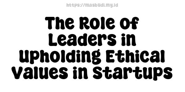 The Role of Leaders in Upholding Ethical Values in Startups