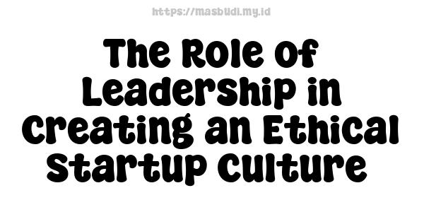 The Role of Leadership in Creating an Ethical Startup Culture 