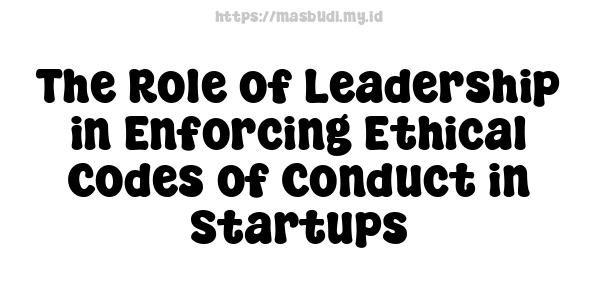 The Role of Leadership in Enforcing Ethical Codes of Conduct in Startups