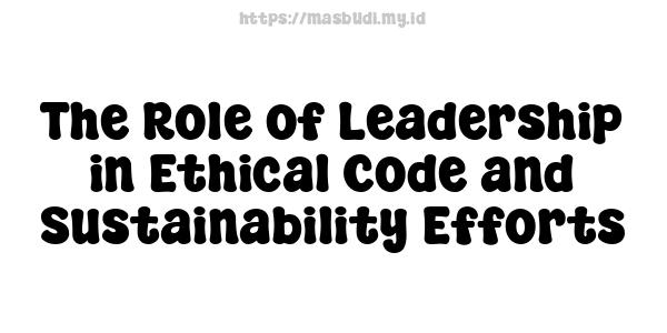 The Role of Leadership in Ethical Code and Sustainability Efforts