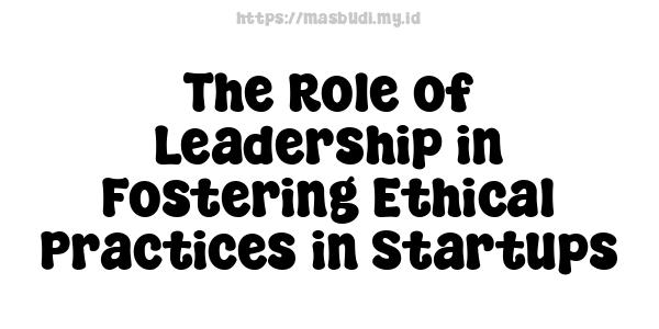 The Role of Leadership in Fostering Ethical Practices in Startups