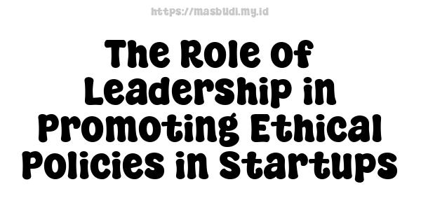 The Role of Leadership in Promoting Ethical Policies in Startups