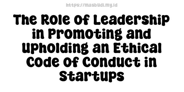 The Role of Leadership in Promoting and Upholding an Ethical Code of Conduct in Startups