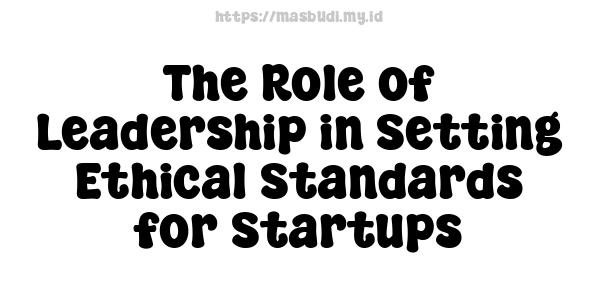 The Role of Leadership in Setting Ethical Standards for Startups