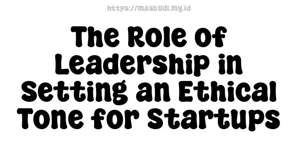 The Role of Leadership in Setting an Ethical Tone for Startups