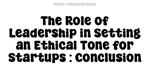 The Role of Leadership in Setting an Ethical Tone for Startups : Conclusion