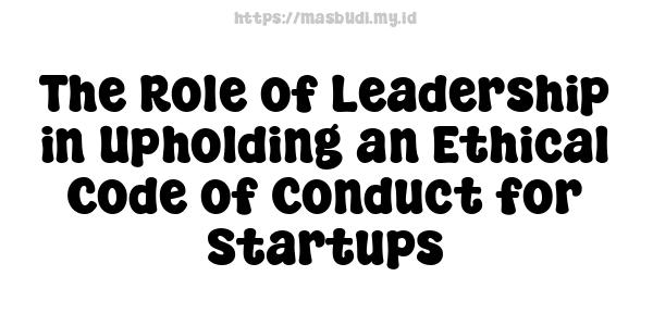 The Role of Leadership in Upholding an Ethical Code of Conduct for Startups