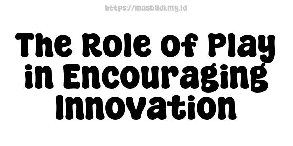 The Role of Play in Encouraging Innovation