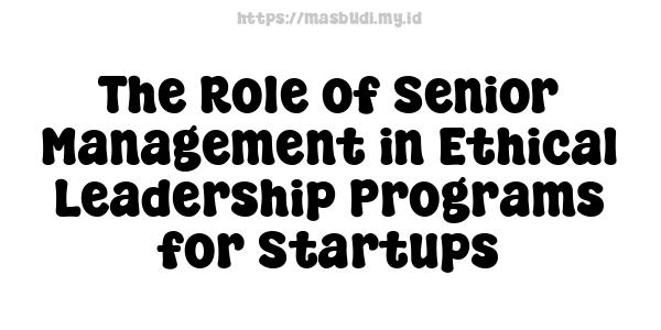 The Role of Senior Management in Ethical Leadership Programs for Startups