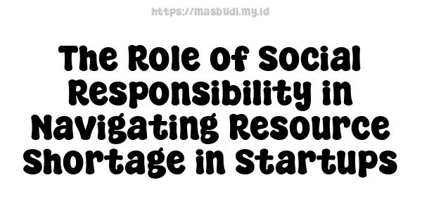 The Role of Social Responsibility in Navigating Resource Shortage in Startups