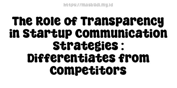 The Role of Transparency in Startup Communication Strategies : Differentiates from Competitors