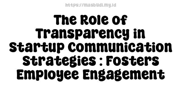 The Role of Transparency in Startup Communication Strategies : Fosters Employee Engagement