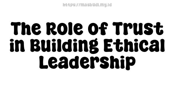 The Role of Trust in Building Ethical Leadership