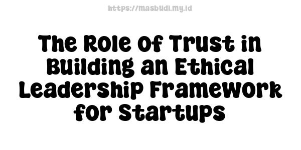 The Role of Trust in Building an Ethical Leadership Framework for Startups