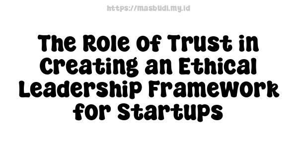 The Role of Trust in Creating an Ethical Leadership Framework for Startups