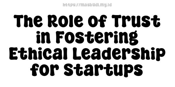 The Role of Trust in Fostering Ethical Leadership for Startups