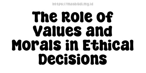 The Role of Values and Morals in Ethical Decisions