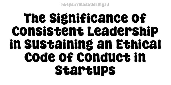 The Significance of Consistent Leadership in Sustaining an Ethical Code of Conduct in Startups