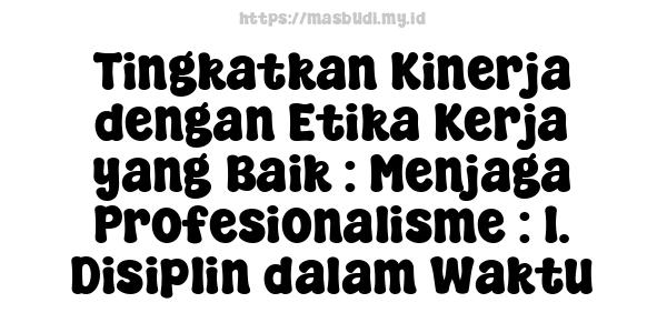 Tingkatkan Kinerja dengan Etika Kerja yang Baik : Menjaga Profesionalisme : 1. Disiplin dalam Waktu