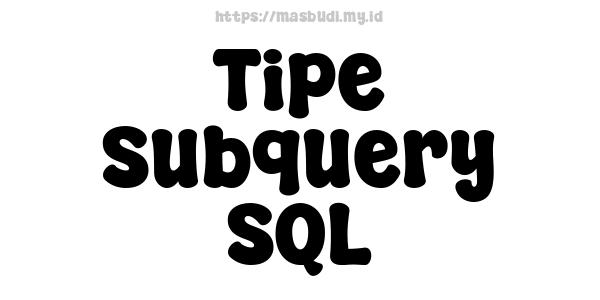 Tipe Subquery SQL