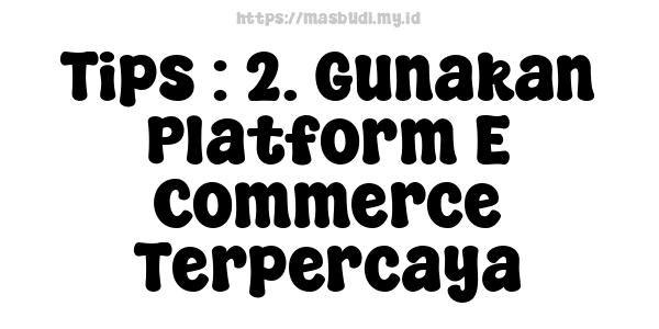 Tips : 2. Gunakan Platform E-Commerce Terpercaya