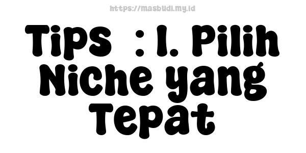 Tips  : 1. Pilih Niche yang Tepat