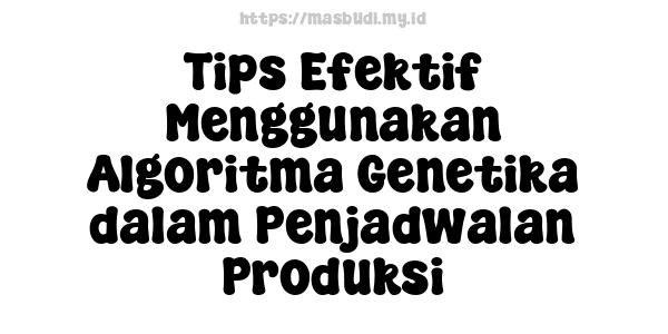 Tips Efektif Menggunakan Algoritma Genetika dalam Penjadwalan Produksi