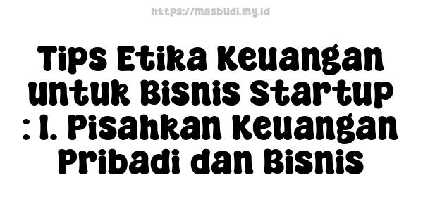 Tips Etika Keuangan untuk Bisnis Startup : 1. Pisahkan Keuangan Pribadi dan Bisnis