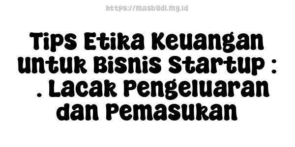 Tips Etika Keuangan untuk Bisnis Startup : 3. Lacak Pengeluaran dan Pemasukan