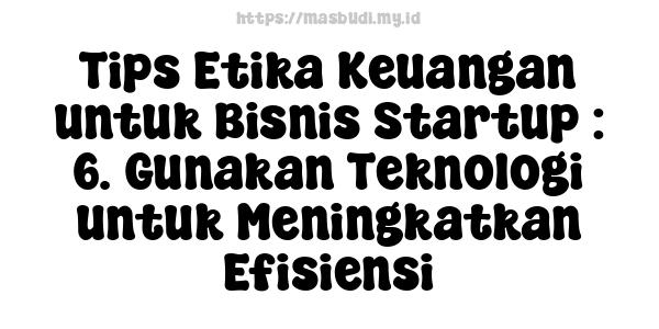 Tips Etika Keuangan untuk Bisnis Startup : 6. Gunakan Teknologi untuk Meningkatkan Efisiensi