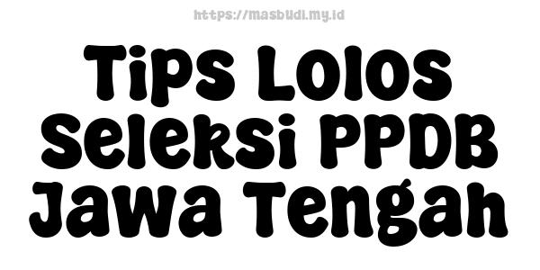 Tips Lolos Seleksi PPDB Jawa Tengah