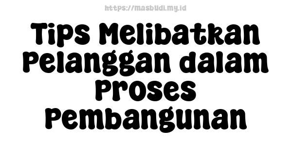 Tips Melibatkan Pelanggan dalam Proses Pembangunan