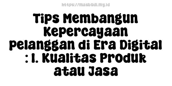 Tips Membangun Kepercayaan pelanggan di Era Digital : 1. Kualitas Produk atau Jasa