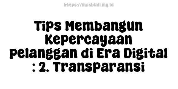 Tips Membangun Kepercayaan pelanggan di Era Digital : 2. Transparansi