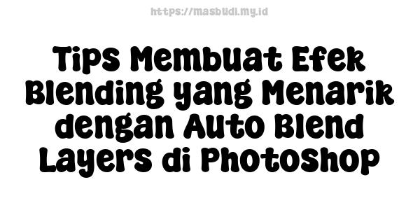 Tips Membuat Efek Blending yang Menarik dengan Auto Blend Layers di Photoshop