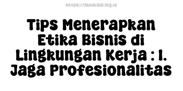 Tips Menerapkan Etika Bisnis di Lingkungan Kerja : 1. Jaga Profesionalitas