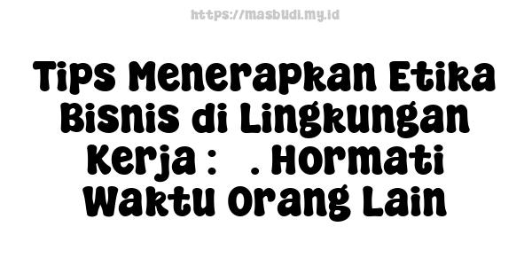 Tips Menerapkan Etika Bisnis di Lingkungan Kerja : 3. Hormati Waktu Orang Lain