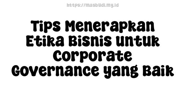 Tips Menerapkan Etika Bisnis untuk Corporate Governance yang Baik