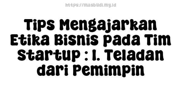 Tips Mengajarkan Etika Bisnis pada Tim Startup : 1. Teladan dari Pemimpin