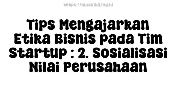 Tips Mengajarkan Etika Bisnis pada Tim Startup : 2. Sosialisasi Nilai Perusahaan