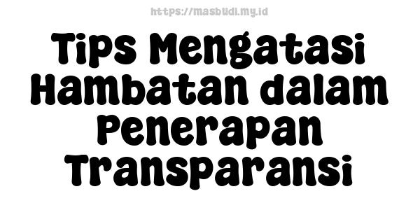 Tips Mengatasi Hambatan dalam Penerapan Transparansi