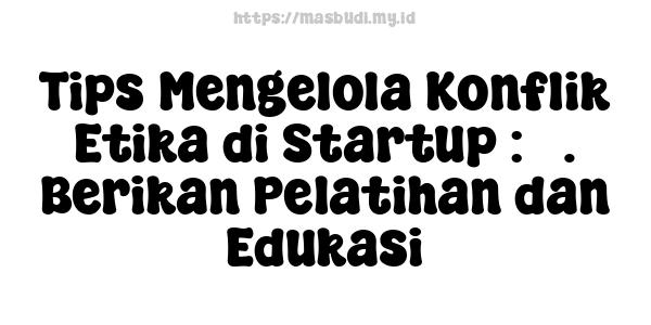 Tips Mengelola Konflik Etika di Startup : 5. Berikan Pelatihan dan Edukasi