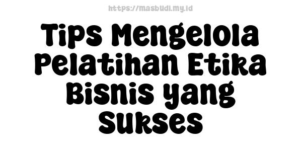 Tips Mengelola Pelatihan Etika Bisnis yang Sukses