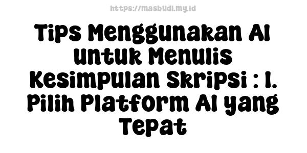 Tips Menggunakan AI untuk Menulis Kesimpulan Skripsi : 1. Pilih Platform AI yang Tepat